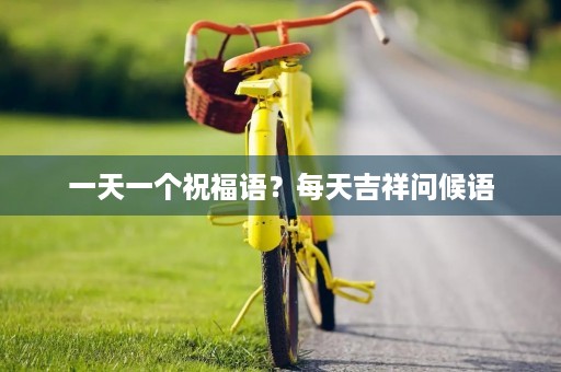 一天一个祝福语?每天吉祥问候语