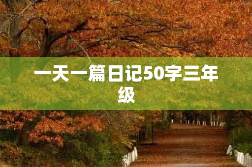 一天一篇日记50字三年级 一天一篇日记50字三年级