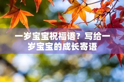 一岁宝宝祝福语?写给一岁宝宝的成长寄语