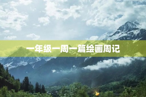 一年级一周一篇绘画周记 一年级一周一篇绘画周记
