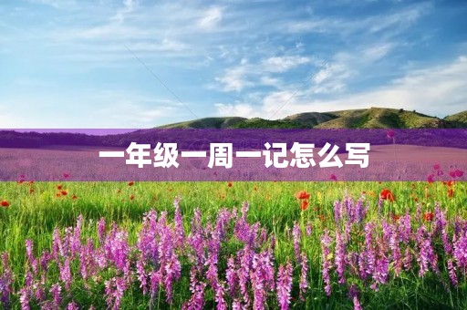 一年级一周一记怎么写 一年级一周一记怎么写