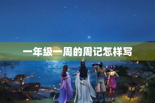 一年级一周的周记怎样写 一年级一周的周记怎样写