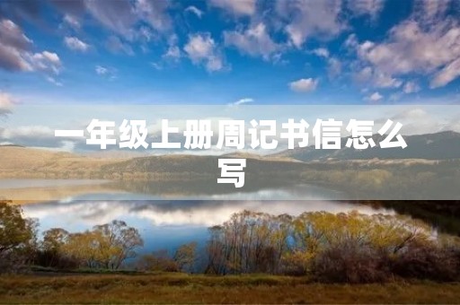 一年级上册周记书信怎么写 一年级上册周记书信怎么写