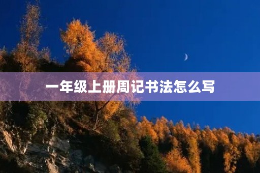 一年级上册周记书法怎么写 一年级上册周记书法怎么写