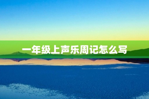 一年级上声乐周记怎么写 一年级上声乐周记怎么写