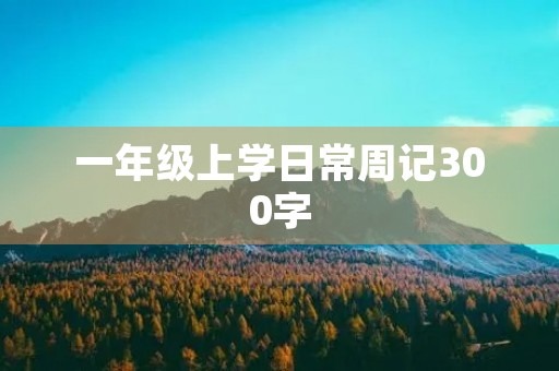 一年级上学日常周记300字