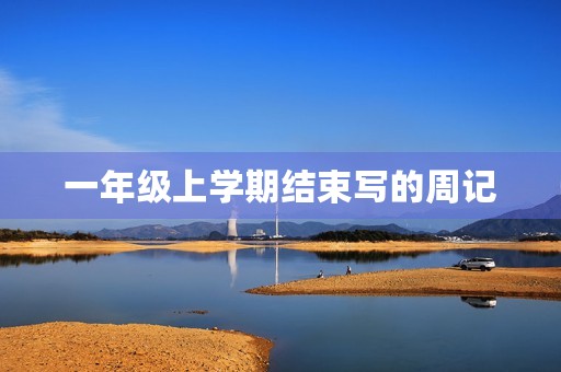 一年级上学期结束写的周记 一年级上学期结束写的周记