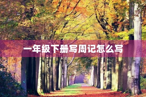 一年级下册写周记怎么写 一年级下册写周记怎么写