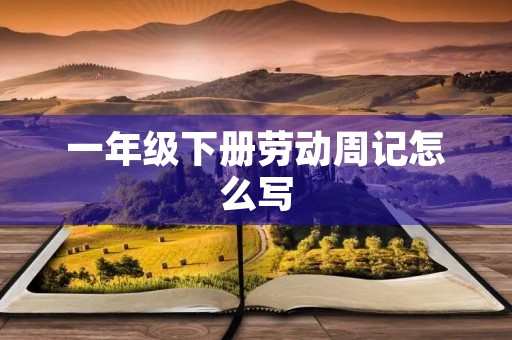 一年级下册劳动周记怎么写 一年级下册劳动周记怎么写