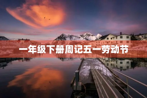 一年级下册周记五一劳动节 一年级下册周记五一劳动节