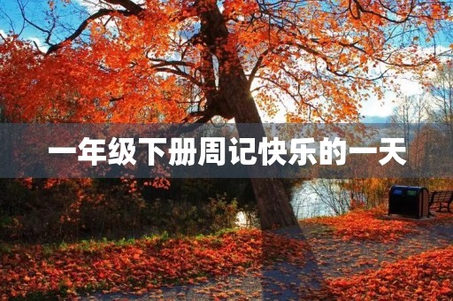 一年级下册周记快乐的一天 一年级下册周记快乐的一天