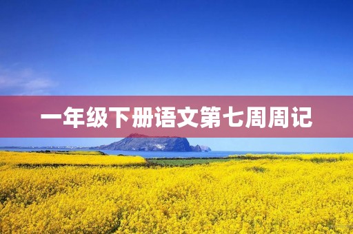 一年级下册语文第七周周记 一年级下册语文第七周周记