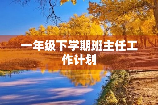 一年级下学期班主任工作计划 一年级下学期班主任工作计划