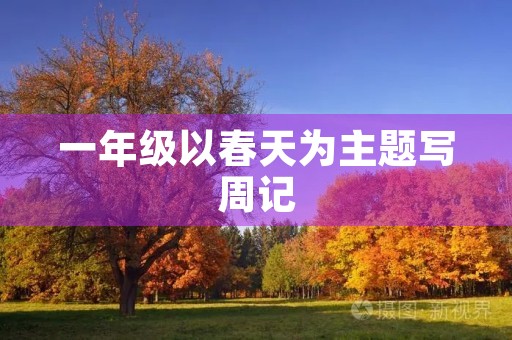 一年级以春天为主题写周记