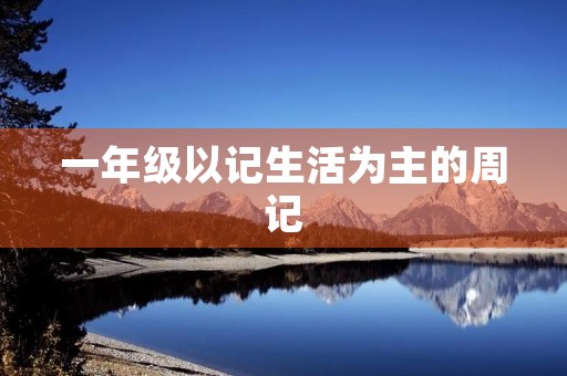 一年级以记生活为主的周记