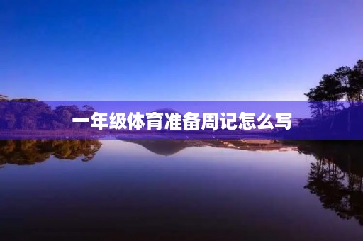 一年级体育准备周记怎么写 一年级体育准备周记怎么写