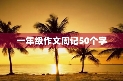 一年级作文周记50个字 一年级作文周记50个字