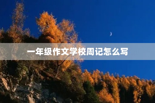 一年级作文学校周记怎么写 一年级作文学校周记怎么写