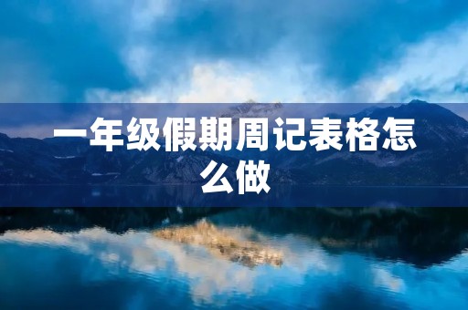 一年级假期周记表格怎么做 一年级假期周记表格怎么做