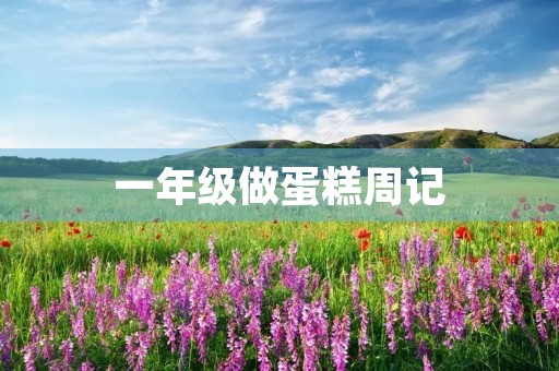 一年级做蛋糕周记 一年级做蛋糕周记
