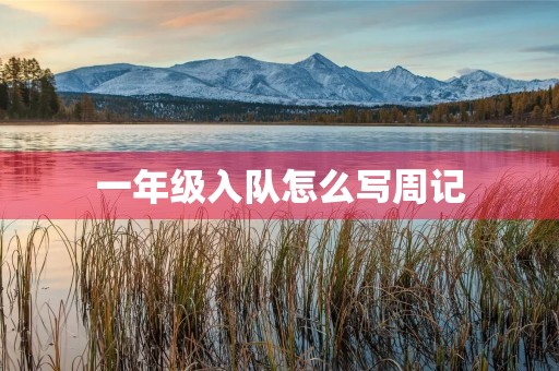 一年级入队怎么写周记 一年级入队怎么写周记