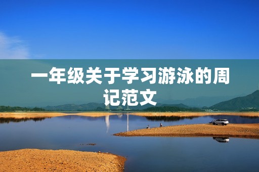 一年级关于学习游泳的周记范文 一年级关于学习游泳的周记范文