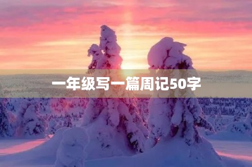 一年级写一篇周记50字 一年级写一篇周记50字
