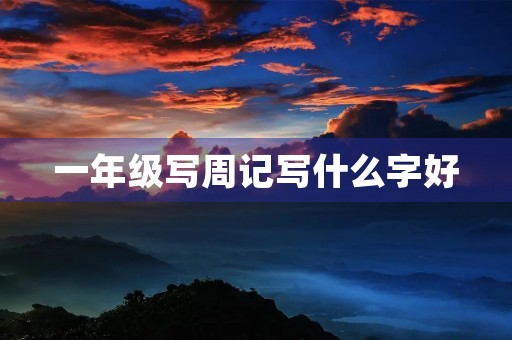一年级写周记写什么字好