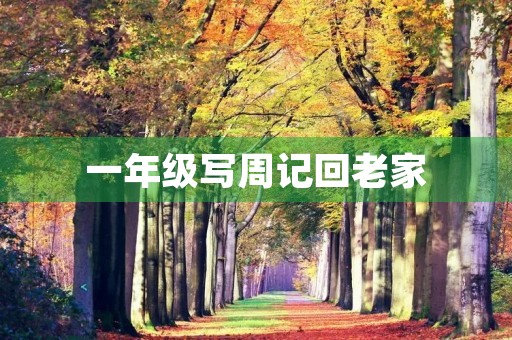 一年级写周记回老家 一年级写周记回老家