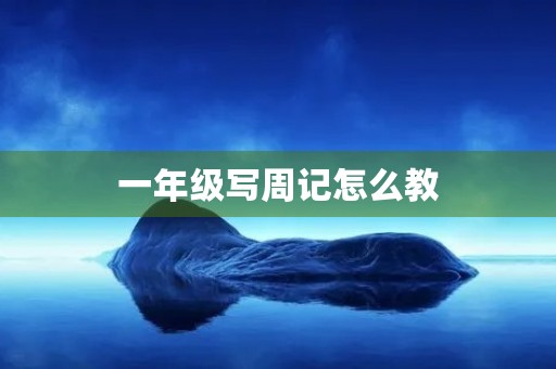 一年级写周记怎么教 一年级写周记怎么教