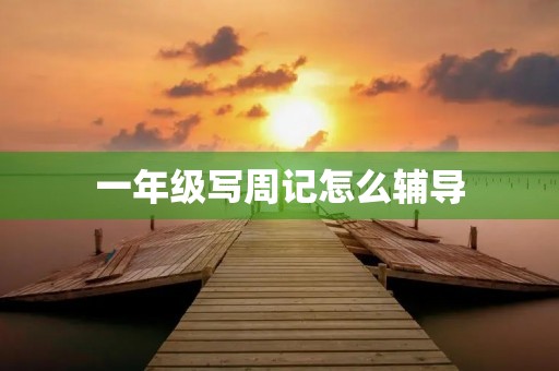 一年级写周记怎么辅导