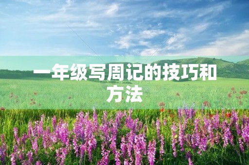 一年级写周记的技巧和方法 一年级写周记的技巧和方法