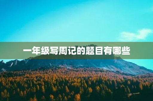 一年级写周记的题目有哪些 一年级写周记的题目有哪些