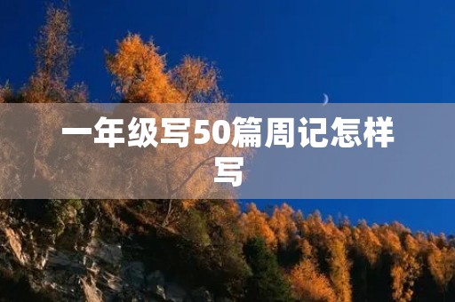 一年级写50篇周记怎样写