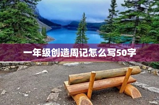 一年级创造周记怎么写50字 一年级创造周记怎么写50字