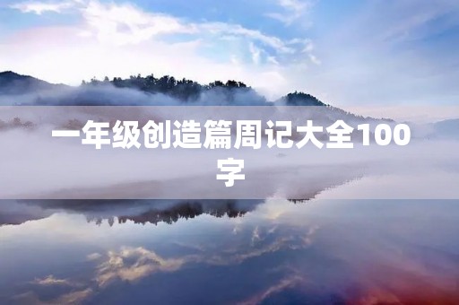一年级创造篇周记大全100字 一年级创造篇周记大全100字