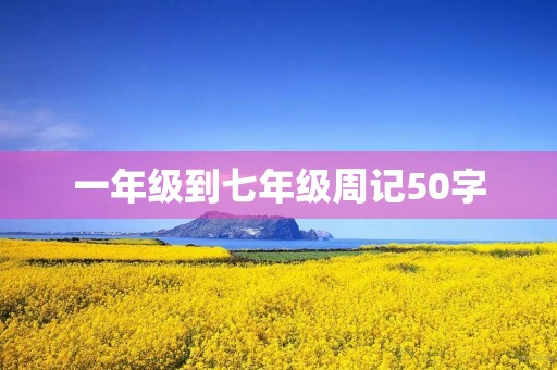 一年级到七年级周记50字 一年级到七年级周记50字