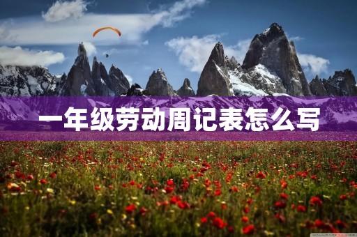 一年级劳动周记表怎么写 一年级劳动周记表怎么写