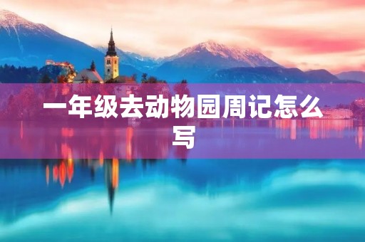 一年级去动物园周记怎么写