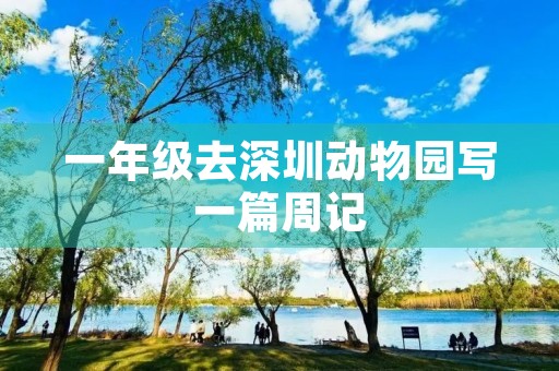 一年级去深圳动物园写一篇周记 一年级去深圳动物园写一篇周记