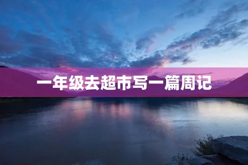 一年级去超市写一篇周记 一年级去超市写一篇周记