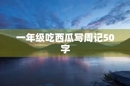 一年级吃西瓜写周记50字