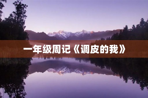 一年级周记《调皮的我》