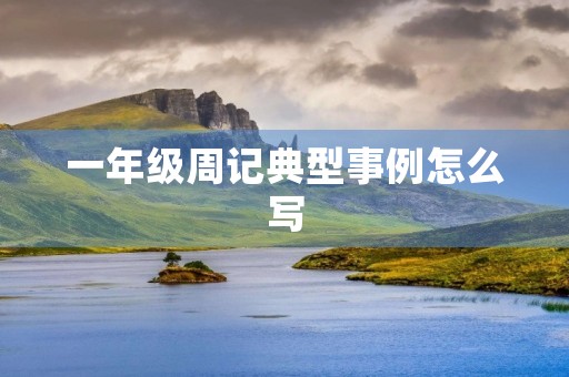 一年级周记典型事例怎么写