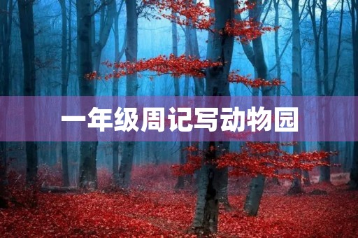 一年级周记写动物园 一年级周记写动物园