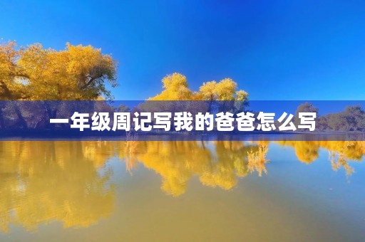 一年级周记写我的爸爸怎么写 一年级周记写我的爸爸怎么写
