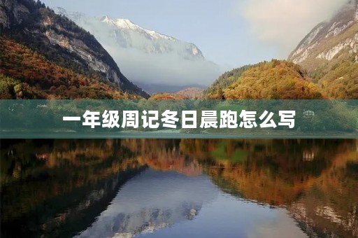 一年级周记冬日晨跑怎么写 一年级周记冬日晨跑怎么写