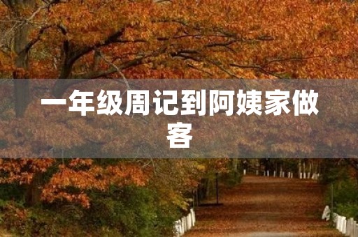一年级周记到阿姨家做客 一年级周记到阿姨家做客