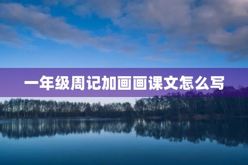 一年级周记加画画课文怎么写 一年级周记加画画课文怎么写