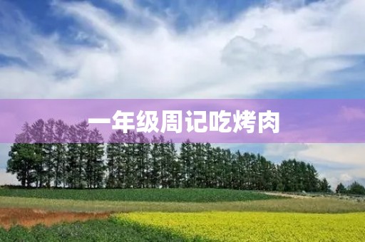 一年级周记吃烤肉 一年级周记吃烤肉